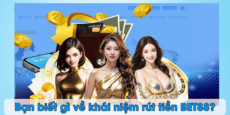 Bạn biết gì về khái niệm rút tiền BET88?