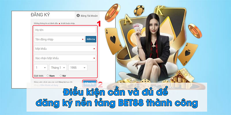 Điều kiện cần và đủ để đăng ký nền tảng BET88 thành công