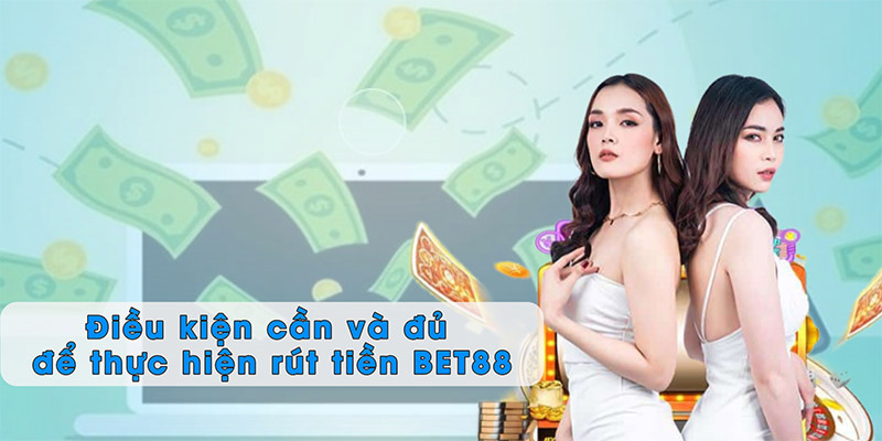 Điều kiện cần và đủ để thực hiện rút tiền BET88