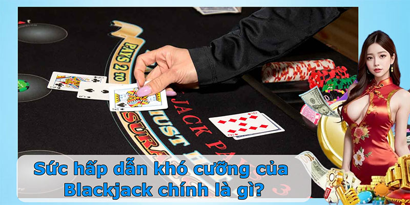 Sức hấp dẫn khó cưỡng của Blackjack là gì?