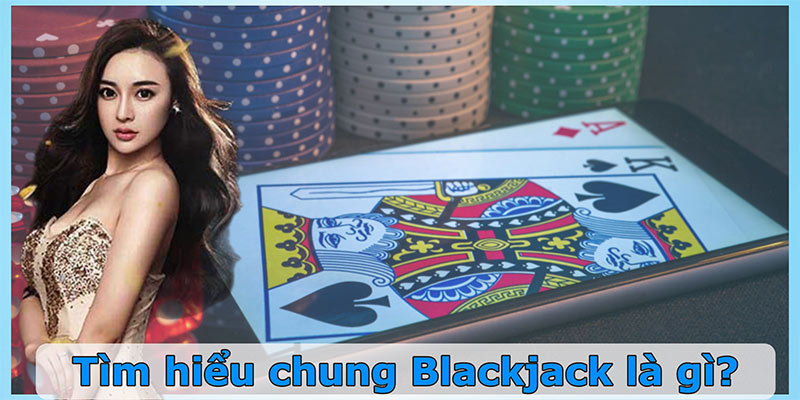 Tìm hiểu chung Blackjack là gì?