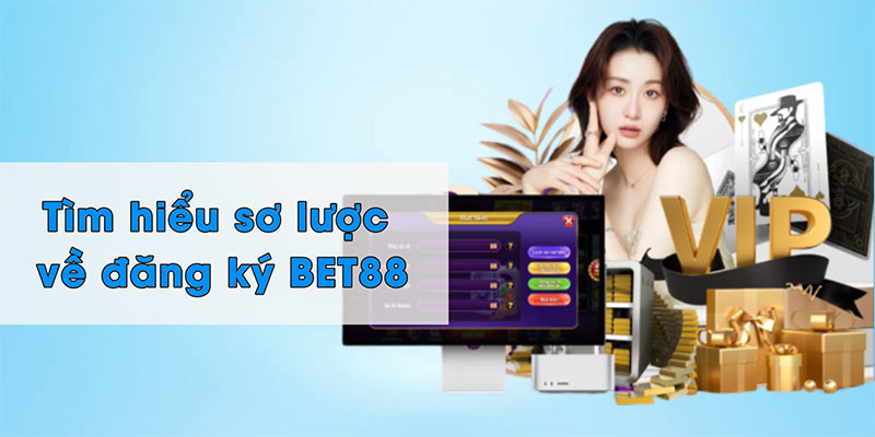 Tìm hiểu sơ lược về đăng ký BET88