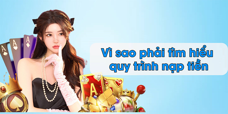 Vì sao phải tìm hiểu quy trình nạp tiền